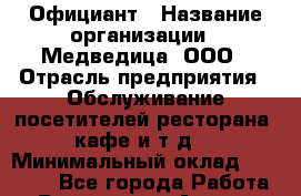 Официант › Название организации ­ Медведица, ООО › Отрасль предприятия ­ Обслуживание посетителей ресторана, кафе и т.д. › Минимальный оклад ­ 30 000 - Все города Работа » Вакансии   . Адыгея респ.,Адыгейск г.